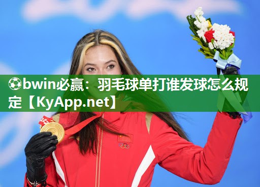 ⚽bwin必赢：羽毛球单打谁发球怎么规定