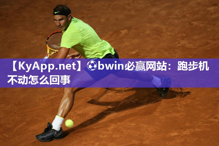 ⚽bwin必赢网站：跑步机不动怎么回事