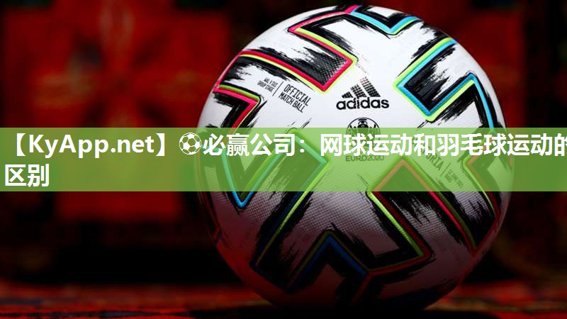 ⚽必赢公司：网球运动和羽毛球运动的区别
