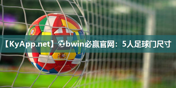 ⚽bwin必赢官网：5人足球门尺寸