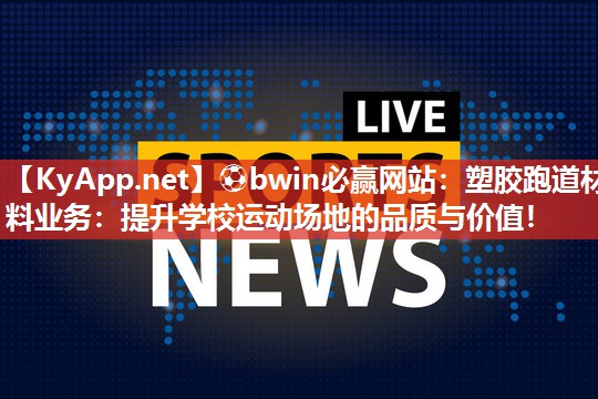 ⚽bwin必赢网站：塑胶跑道材料业务：提升学校运动场地的品质与价值！