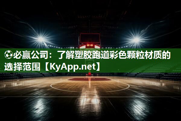<strong>⚽必赢公司：了解塑胶跑道彩色颗粒材质的选择范围</strong>