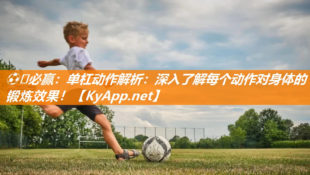 单杠动作解析：深入了解每个动作对身体的锻炼效果！