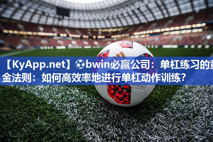 单杠练习的黄金法则：如何高效率地进行单杠动作训练？