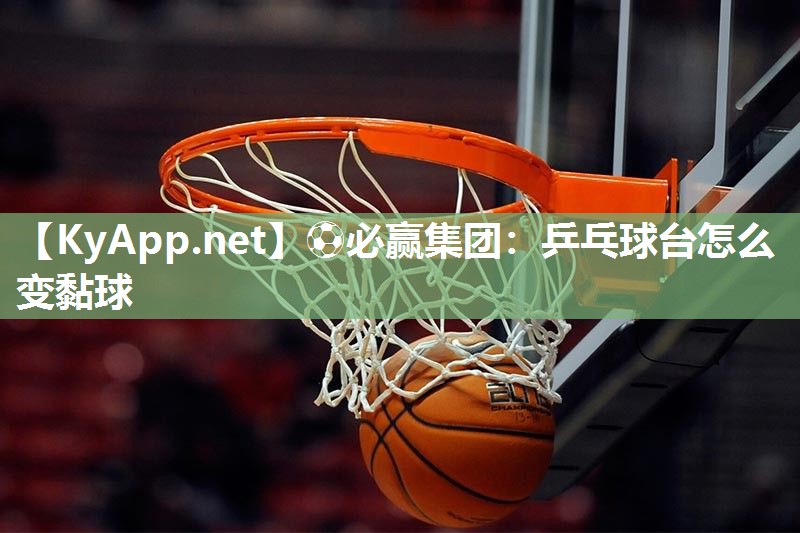 乒乓球台怎么变黏球