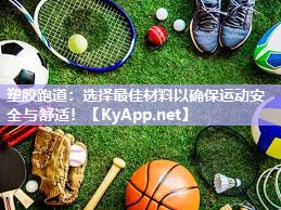 塑胶跑道：选择最佳材料以确保运动安全与舒适！