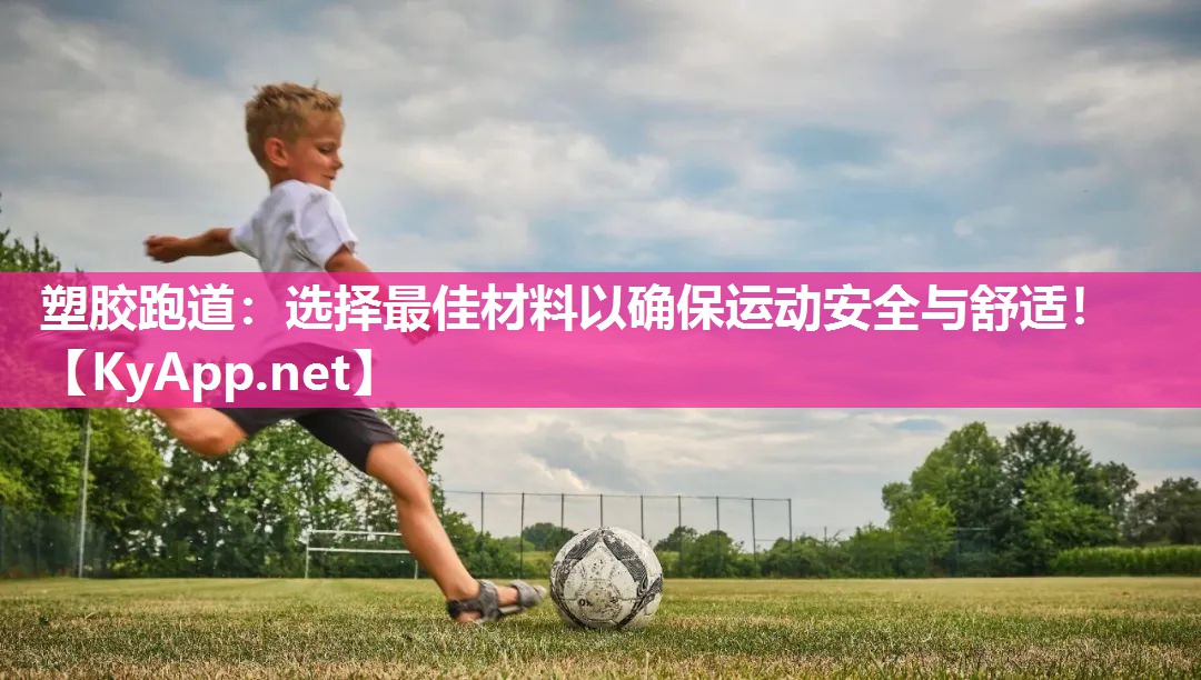 塑胶跑道：选择最佳材料以确保运动安全与舒适！