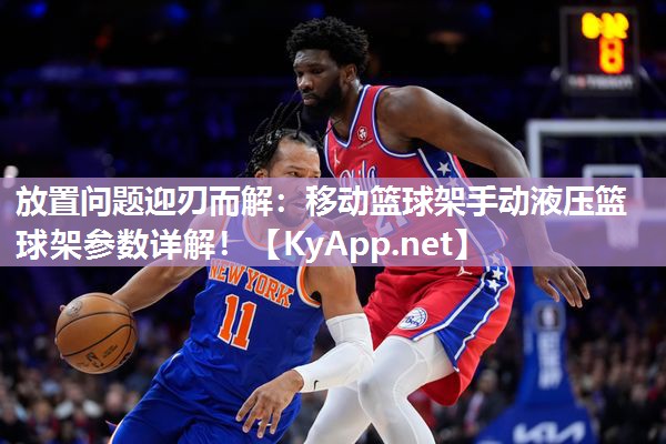 放置问题迎刃而解：移动篮球架手动液压篮球架参数详解！