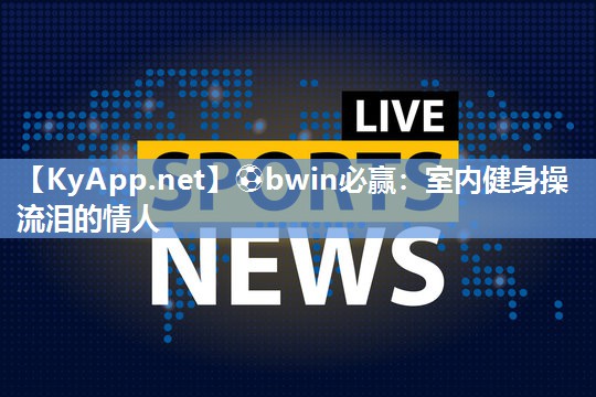 室内健身操流泪的情人