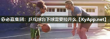 乒乓球台下球需要拉升么