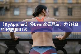 乒乓球台的小姐姐叫什么
