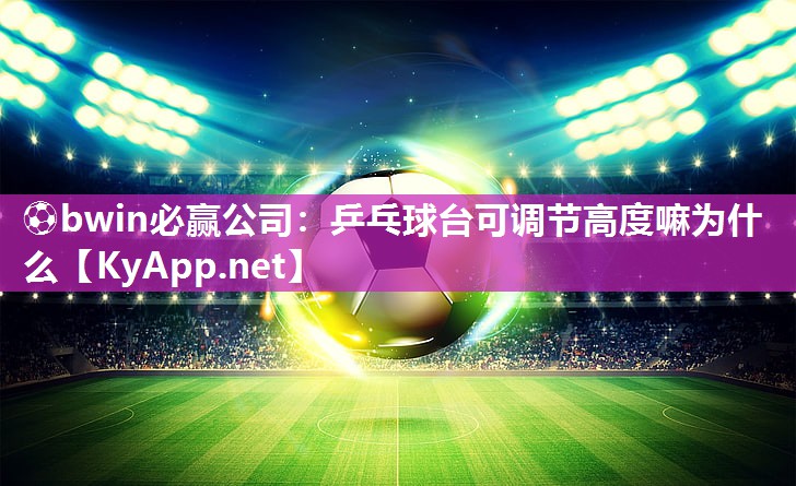 乒乓球台可调节高度嘛为什么