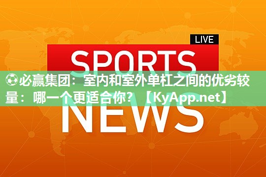 室内和室外单杠之间的优劣较量：哪一个更适合你？