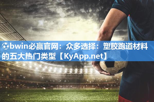 众多选择：塑胶跑道材料的五大热门类型