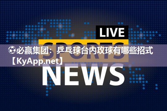 乒乓球台内攻球有哪些招式