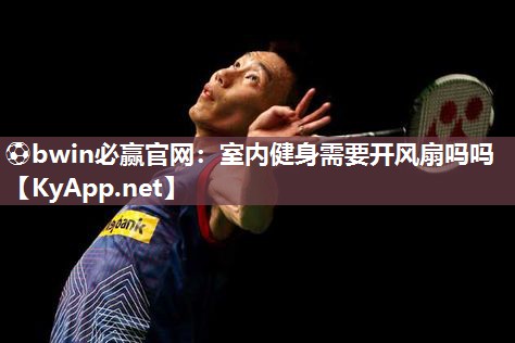 室内健身需要开风扇吗吗