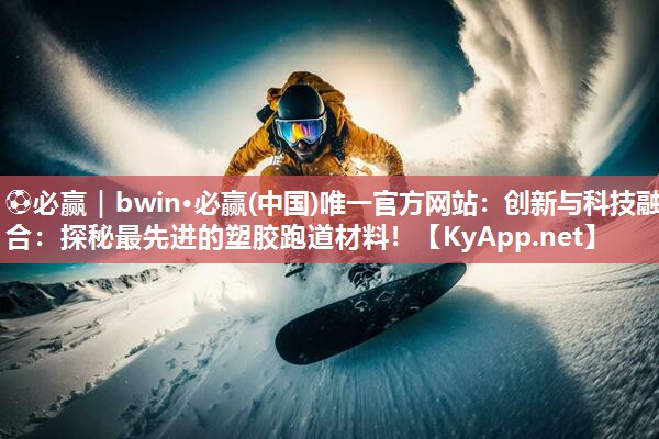创新与科技融合：探秘最先进的塑胶跑道材料！
