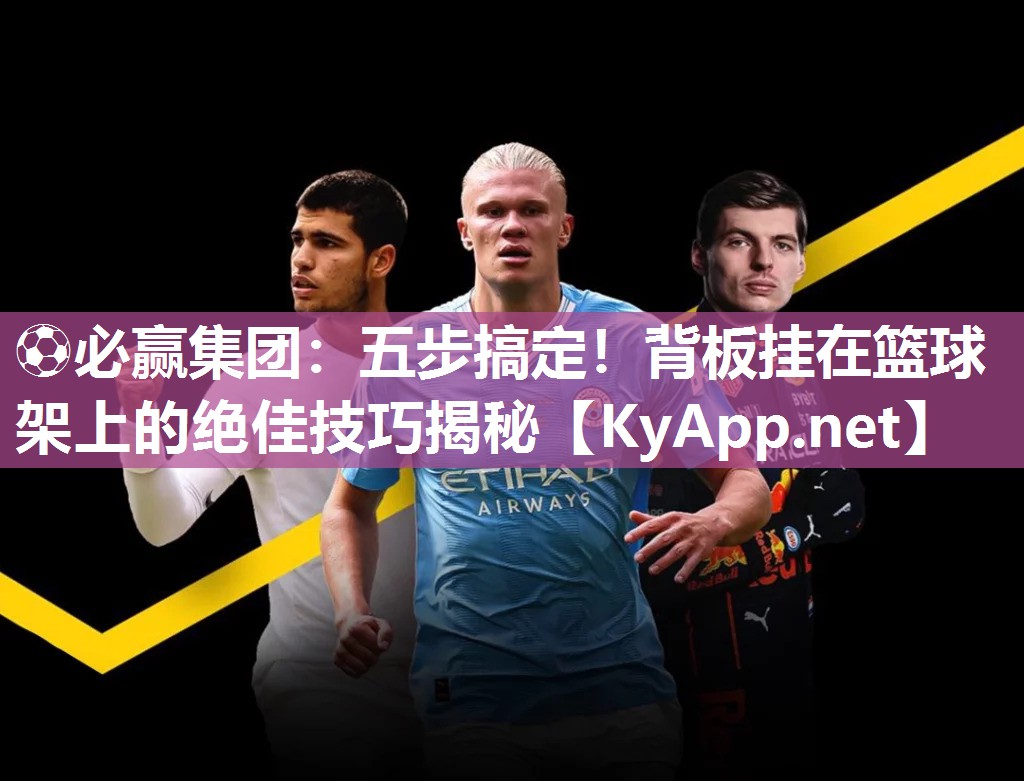 五步搞定！背板挂在篮球架上的绝佳技巧揭秘