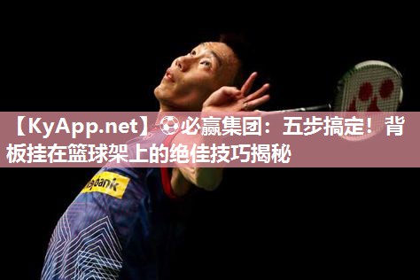 五步搞定！背板挂在篮球架上的绝佳技巧揭秘