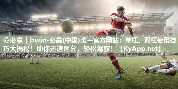 单杠、双杠使用技巧大揭秘！助你迅速区分，轻松驾驭！