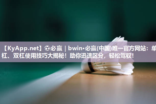 单杠、双杠使用技巧大揭秘！助你迅速区分，轻松驾驭！