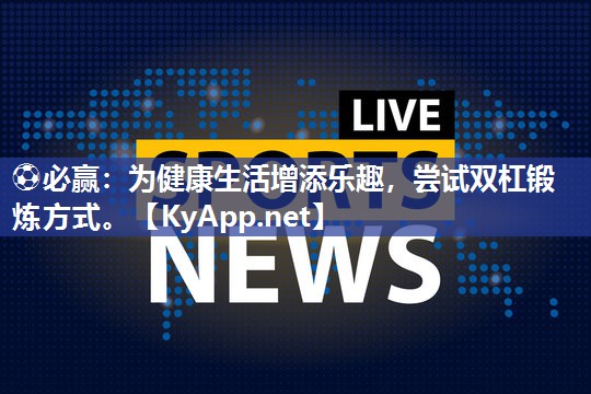 为健康生活增添乐趣，尝试双杠锻炼方式。