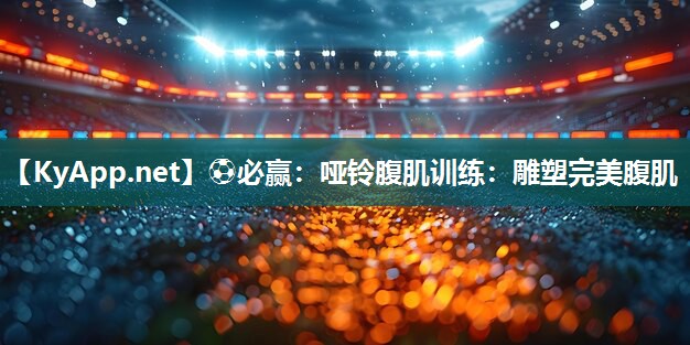 哑铃腹肌训练：雕塑完美腹肌