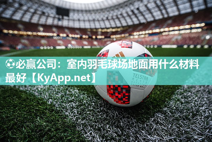 室内羽毛球场地面用什么材料最好