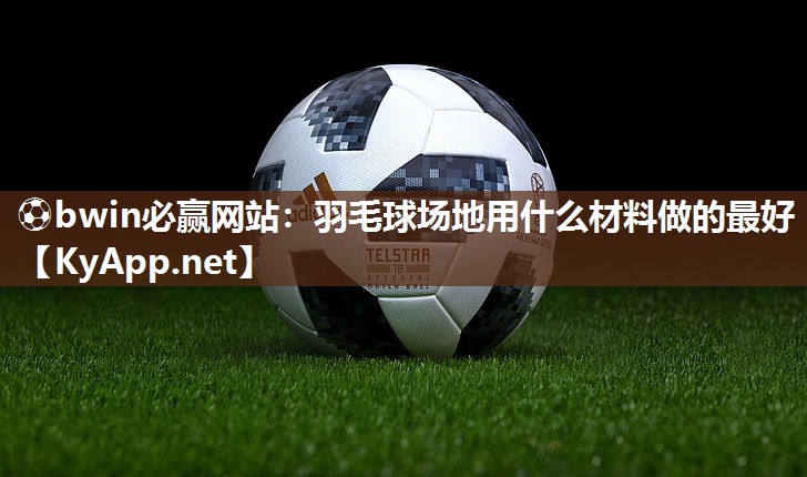 羽毛球场地用什么材料做的最好