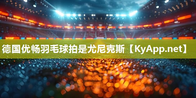 德国优畅羽毛球拍是尤尼克斯