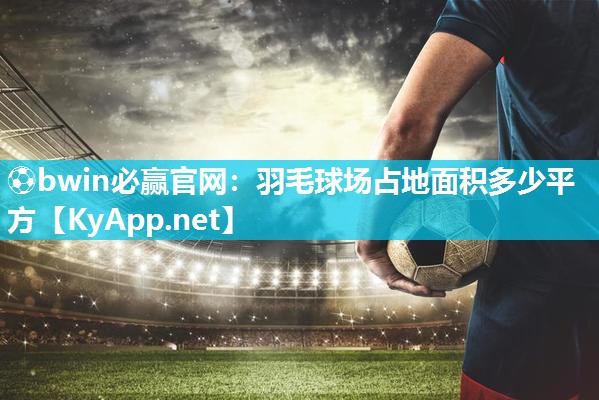 羽毛球场占地面积多少平方