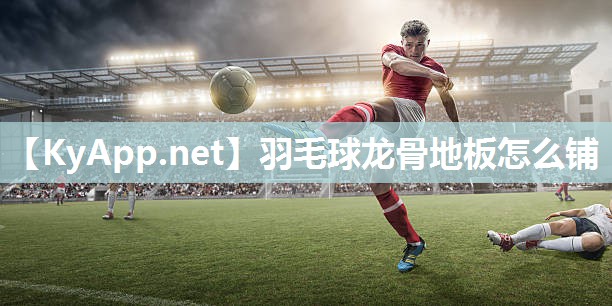 羽毛球龙骨地板怎么铺