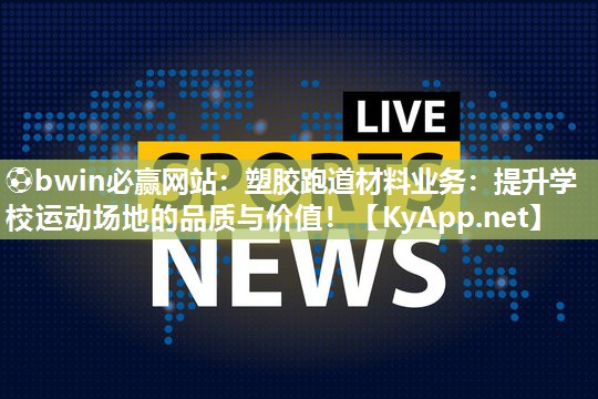 塑胶跑道材料业务：提升学校运动场地的品质与价值！