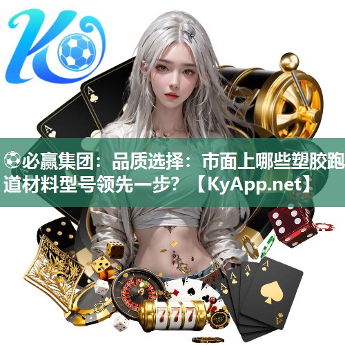品质选择：市面上哪些塑胶跑道材料型号领先一步？