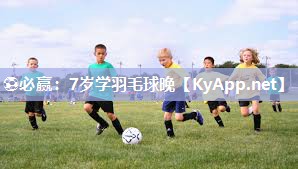 7岁学羽毛球晚