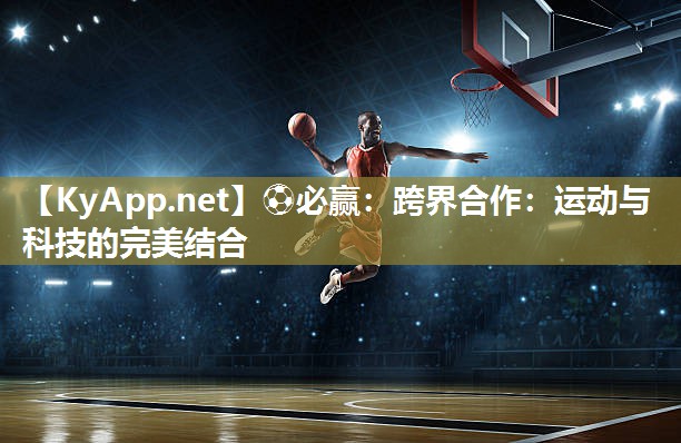 跨界合作：运动与科技的完美结合
