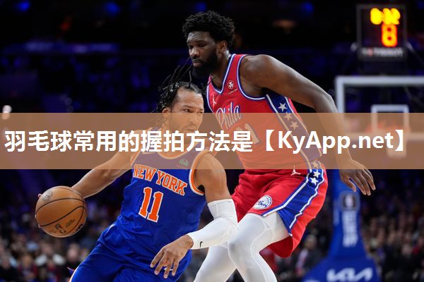 羽毛球常用的握拍方法是